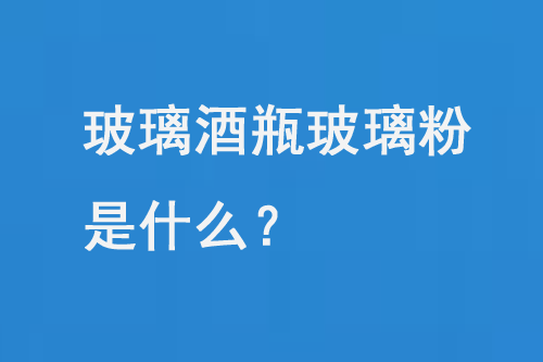 玻璃酒瓶玻璃粉是什么？
